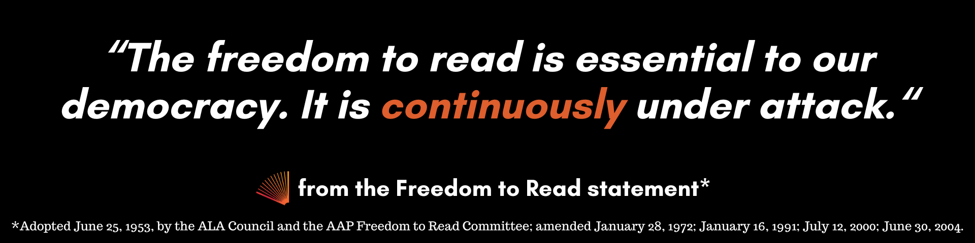 "The freedom to read is essential to our democracy. It is continuously under attack." from the Freedom to Read Statement of 1953